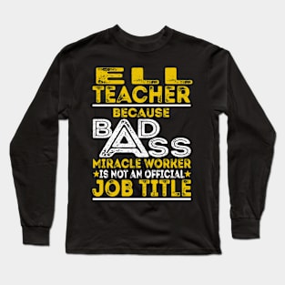 ELL Teacher Because Badass Miracle Worker Long Sleeve T-Shirt